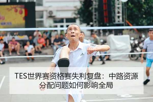 TES世界赛资格赛失利复盘：中路资源分配问题如何影响全局