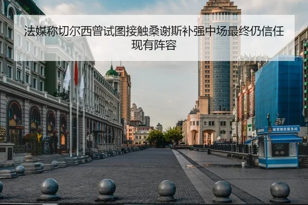 法媒称切尔西曾试图接触桑谢斯补强中场最终仍信任现有阵容